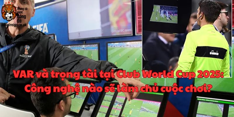VAR và trọng tài tại Club World Cup 2025