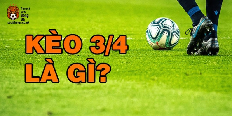 Kèo 3/4 là gì? Cách đọc kèo chấp 3/4 chuẩn xác cho dân cá cược